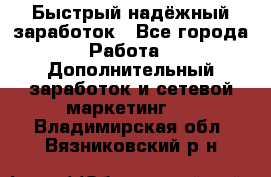 Быстрый надёжный заработок - Все города Работа » Дополнительный заработок и сетевой маркетинг   . Владимирская обл.,Вязниковский р-н